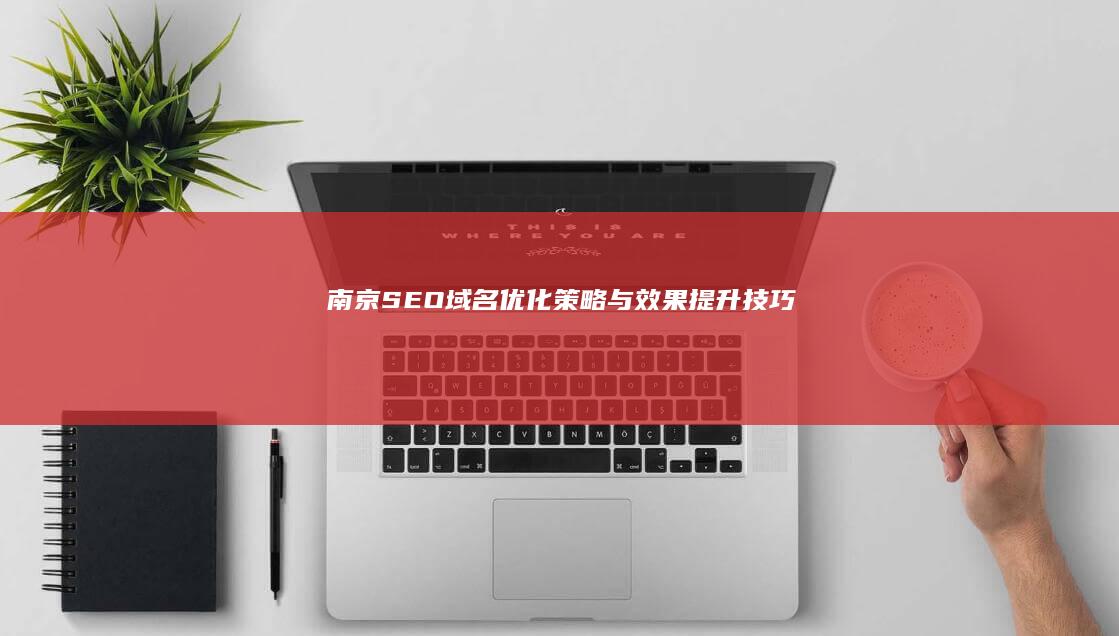 南京SEO域名优化策略与效果提升技巧